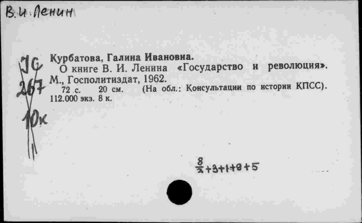 ﻿&Ц. Ленин
Курбатова, Галина Ивановна.
О книге В. И. Ленина «Государство и М., Госполитиздат, 1962.
72 с. 20 см. (На обл.: Консультации по 112.000 экз. 8 к.
революциях
истории КПСС).
я